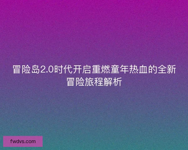 冒险岛2.0时代开启重燃童年热血的全新冒险旅程解析