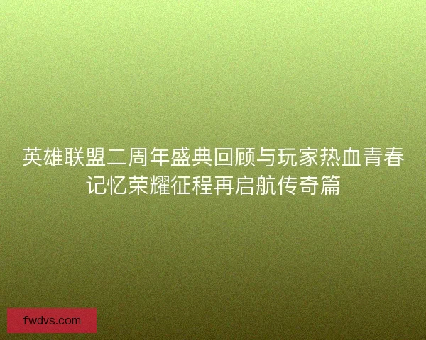 英雄联盟二周年盛典回顾与玩家热血青春记忆荣耀征程再启航传奇篇