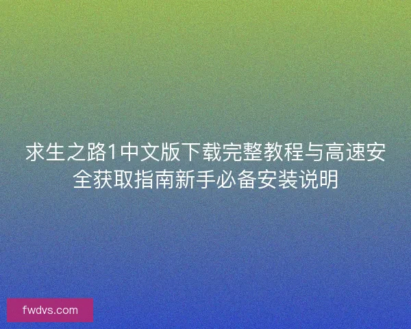 求生之路1中文版下载完整教程与高速安全获取指南新手必备安装说明