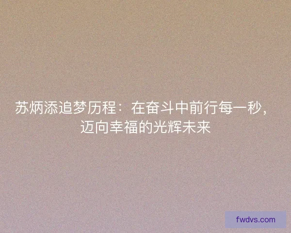 苏炳添追梦历程：在奋斗中前行每一秒，迈向幸福的光辉未来