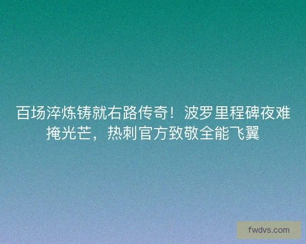 百场淬炼铸就右路传奇！波罗里程碑夜难掩光芒，热刺官方致敬全能飞翼