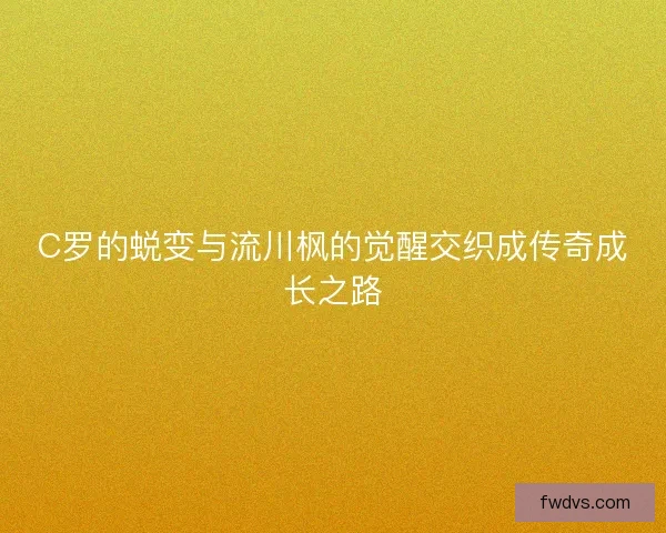C罗的蜕变与流川枫的觉醒交织成传奇成长之路