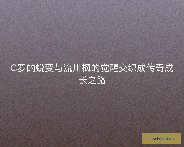 C罗的蜕变与流川枫的觉醒交织成传奇成长之路