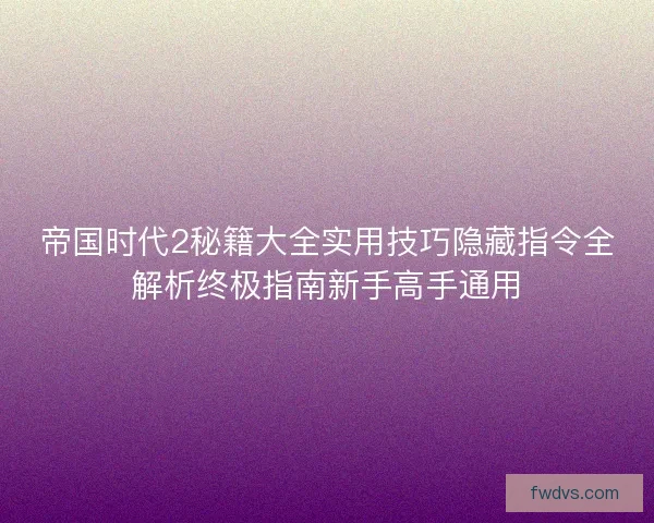 帝国时代2秘籍大全实用技巧隐藏指令全解析终极指南新手高手通用 帝国时代2秘籍大全实用技巧隐藏指令全解析终极指南新手高手通用