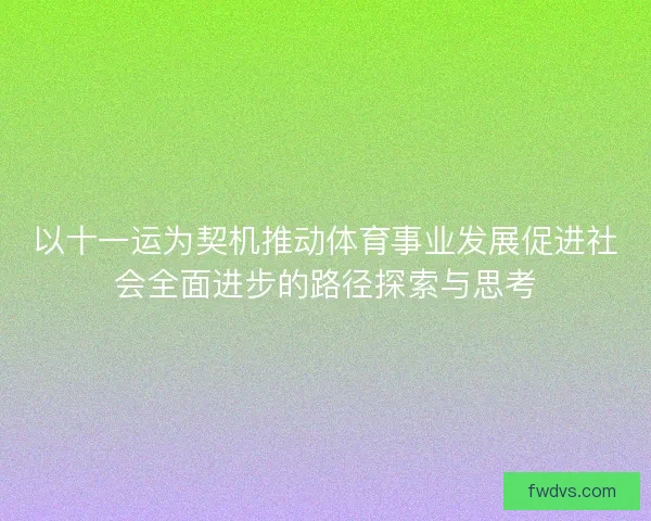 以十一运为契机推动体育事业发展促进社会全面进步的路径探索与思考